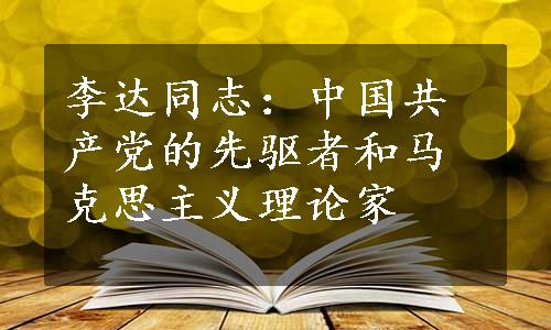 李达同志：中国共产党的先驱者和马克思主义理论家