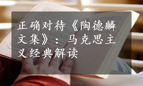 正确对待《陶德麟文集》：马克思主义经典解读