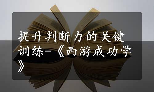 提升判断力的关键训练-《西游成功学》