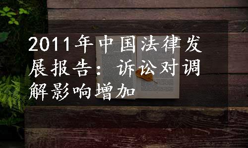 2011年中国法律发展报告：诉讼对调解影响增加