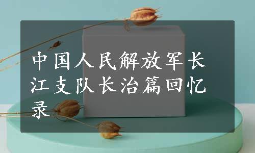 中国人民解放军长江支队长治篇回忆录