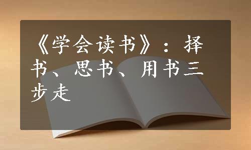 《学会读书》：择书、思书、用书三步走