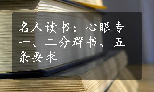 名人读书：心眼专一、二分群书、五条要求