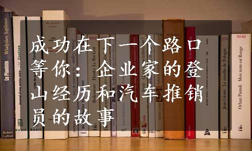 成功在下一个路口等你：企业家的登山经历和汽车推销员的故事