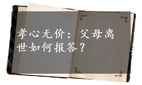 孝心无价：父母离世如何报答？