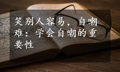 笑别人容易，自嘲难：学会自嘲的重要性