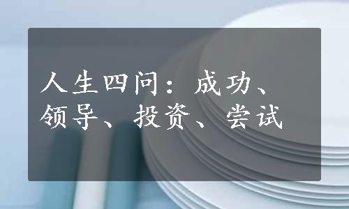 人生四问：成功、领导、投资、尝试