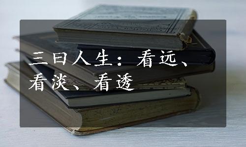 三曰人生：看远、看淡、看透