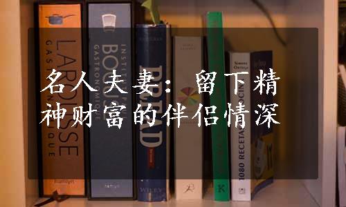 名人夫妻：留下精神财富的伴侣情深