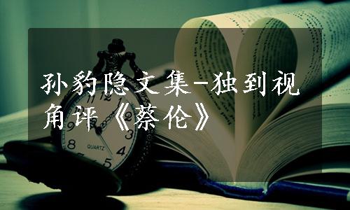 孙豹隐文集-独到视角评《蔡伦》