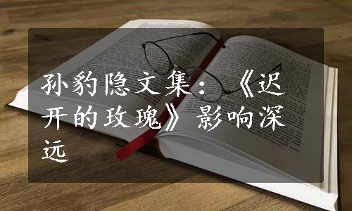 孙豹隐文集：《迟开的玫瑰》影响深远