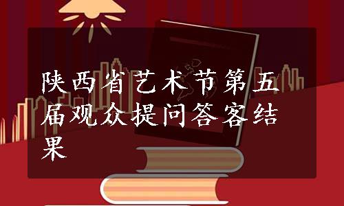 陕西省艺术节第五届观众提问答客结果