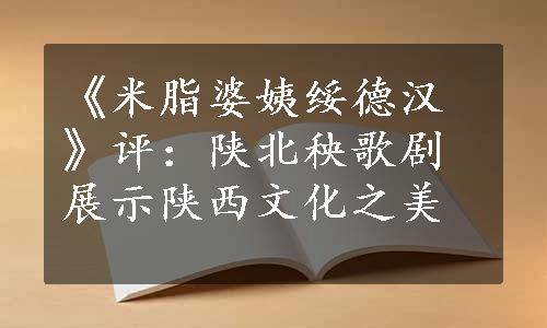 《米脂婆姨绥德汉》评：陕北秧歌剧展示陕西文化之美