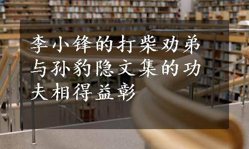 李小锋的打柴劝弟与孙豹隐文集的功夫相得益彰