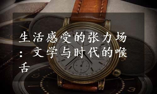 生活感受的张力场：文学与时代的喉舌