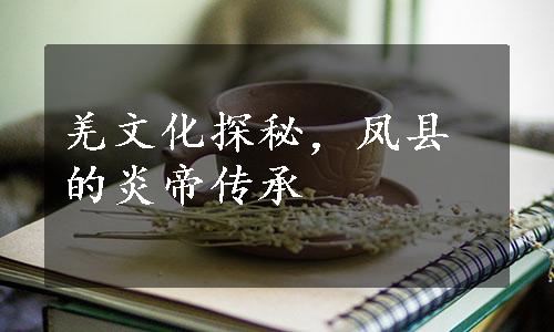 羌文化探秘，凤县的炎帝传承