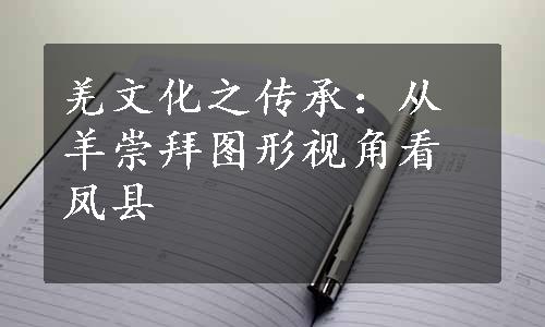 羌文化之传承：从羊崇拜图形视角看凤县