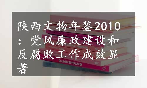 陕西文物年鉴2010：党风廉政建设和反腐败工作成效显著