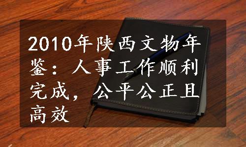 2010年陕西文物年鉴：人事工作顺利完成，公平公正且高效