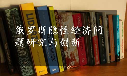 俄罗斯隐性经济问题研究与创新