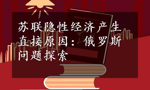 苏联隐性经济产生直接原因：俄罗斯问题探索