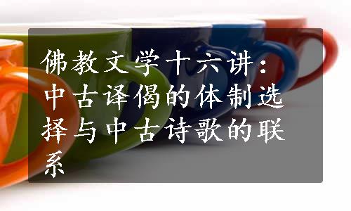 佛教文学十六讲：中古译偈的体制选择与中古诗歌的联系