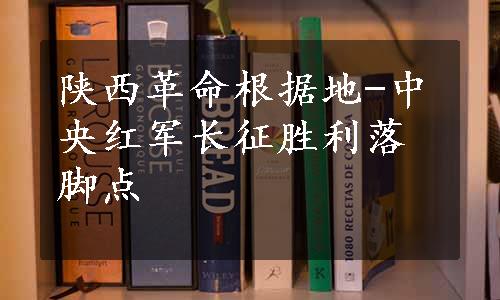 陕西革命根据地-中央红军长征胜利落脚点