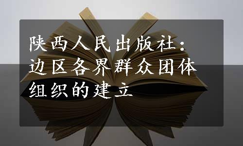 陕西人民出版社：边区各界群众团体组织的建立