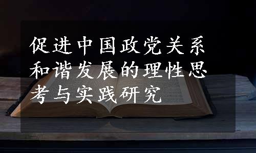 促进中国政党关系和谐发展的理性思考与实践研究