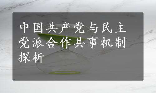 中国共产党与民主党派合作共事机制探析