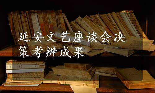 延安文艺座谈会决策考辨成果