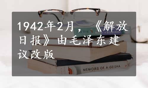 1942年2月，《解放日报》由毛泽东建议改版