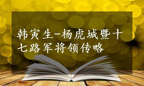 韩寅生-杨虎城暨十七路军将领传略