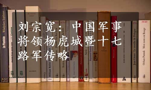 刘宗宽：中国军事将领杨虎城暨十七路军传略