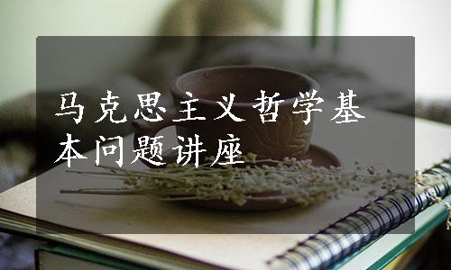 马克思主义哲学基本问题讲座