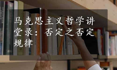 马克思主义哲学讲堂录：否定之否定规律