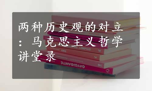 两种历史观的对立：马克思主义哲学讲堂录