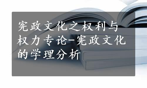 宪政文化之权利与权力专论-宪政文化的学理分析