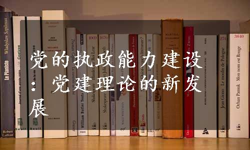 党的执政能力建设：党建理论的新发展