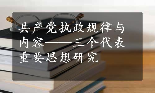 共产党执政规律与内容──三个代表重要思想研究