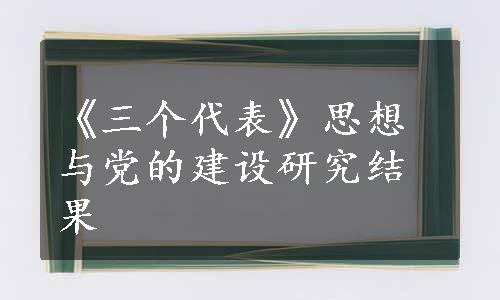 《三个代表》思想与党的建设研究结果