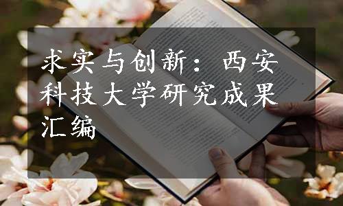 求实与创新：西安科技大学研究成果汇编