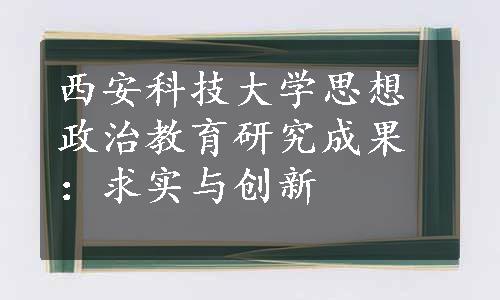 西安科技大学思想政治教育研究成果：求实与创新