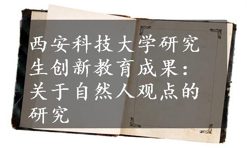 西安科技大学研究生创新教育成果：关于自然人观点的研究