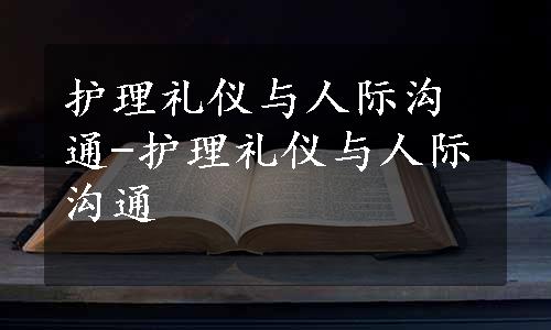 护理礼仪与人际沟通-护理礼仪与人际沟通