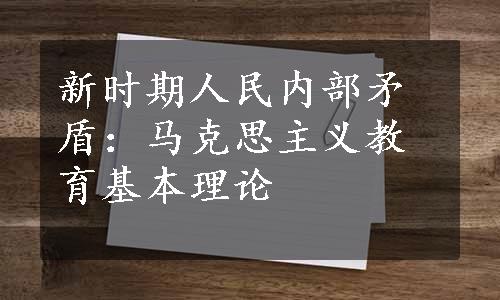 新时期人民内部矛盾：马克思主义教育基本理论