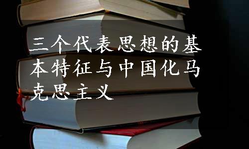 三个代表思想的基本特征与中国化马克思主义