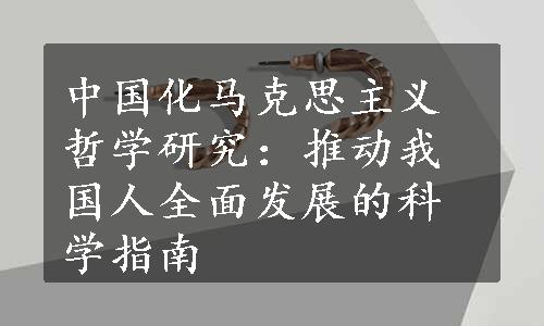 中国化马克思主义哲学研究：推动我国人全面发展的科学指南