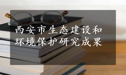 西安市生态建设和环境保护研究成果