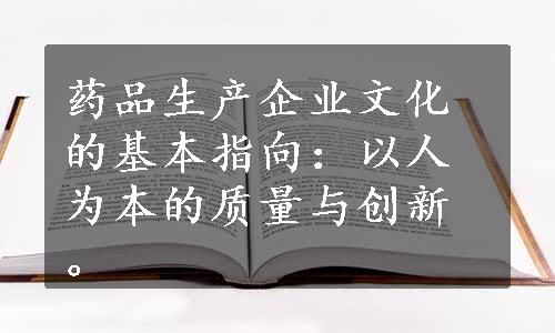 药品生产企业文化的基本指向：以人为本的质量与创新。